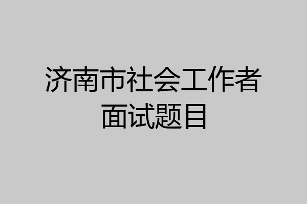 济南市社会工作者面试题目