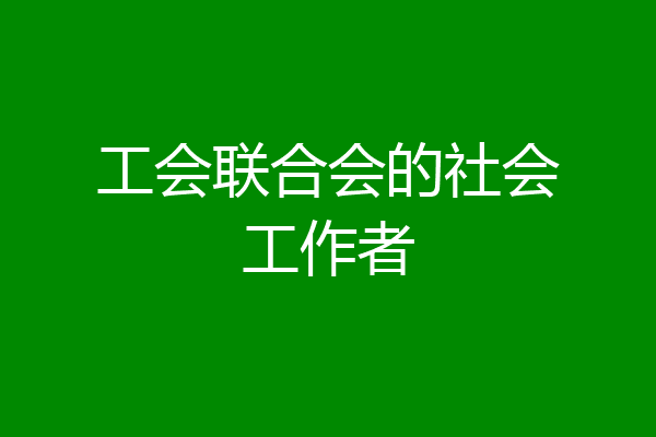 工会联合会的社会工作者