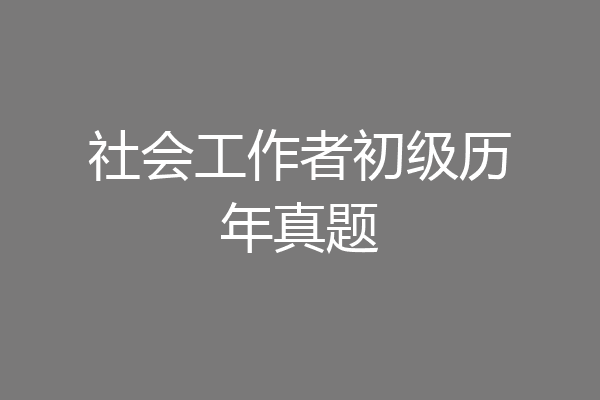 社会工作者初级历年真题