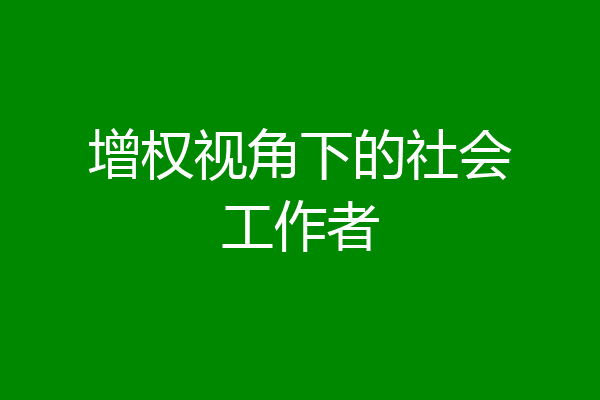 增权视角下的社会工作者