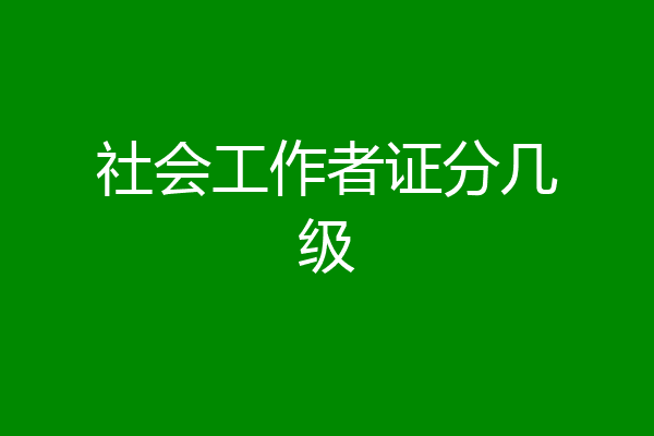 社会工作者证分几级