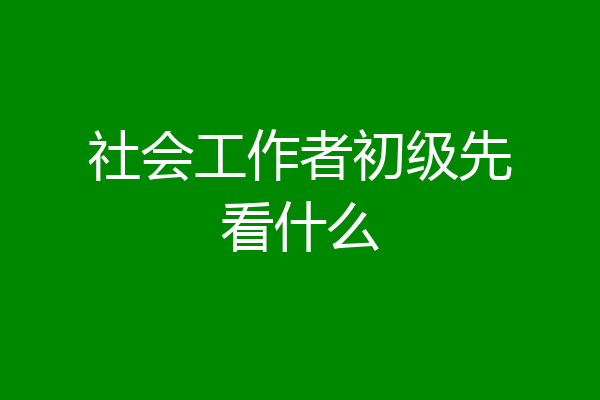 社会工作者初级先看什么