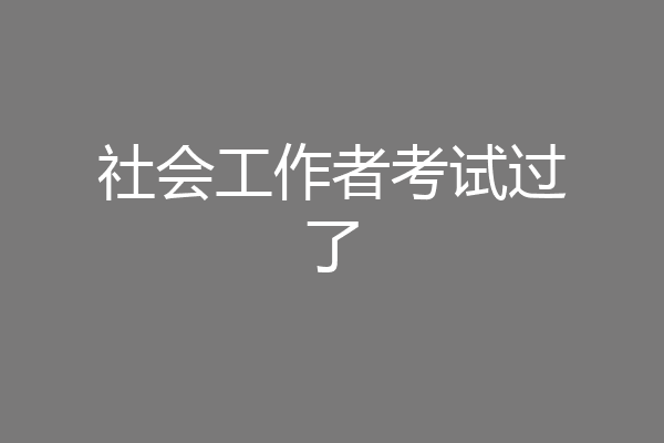 社会工作者考试过了