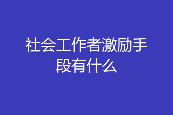 社会工作者激励手段有什么