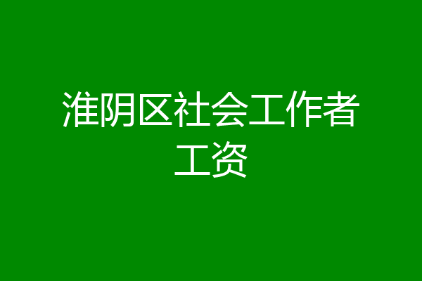 淮阴区社会工作者工资