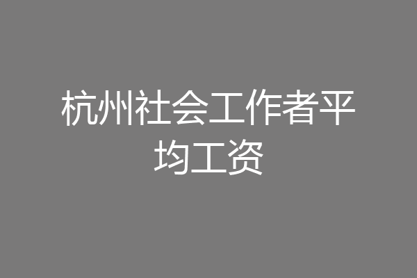 杭州社会工作者平均工资