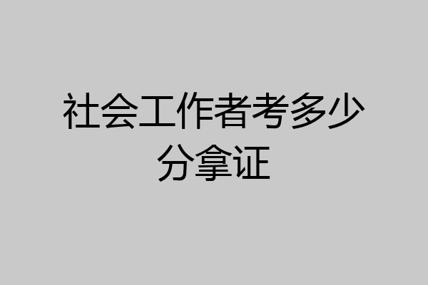 社会工作者考多少分拿证