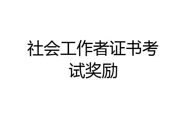 社会工作者证书考试奖励
