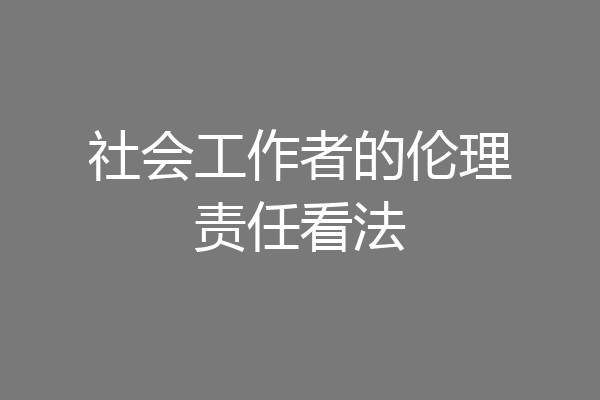 社会工作者的伦理责任看法
