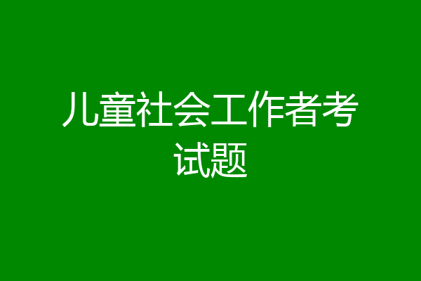 儿童社会工作者考试题