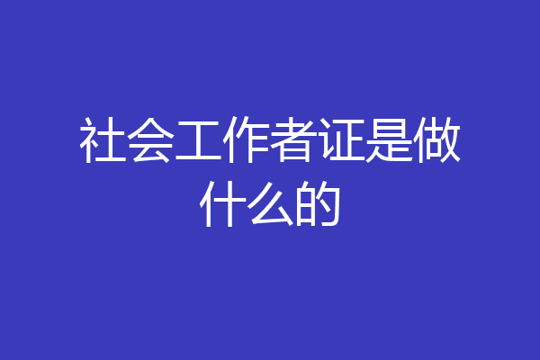 社会工作者证是做什么的