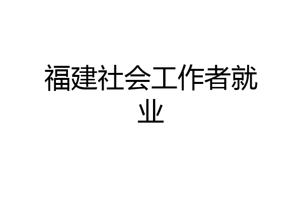 福建社会工作者就业