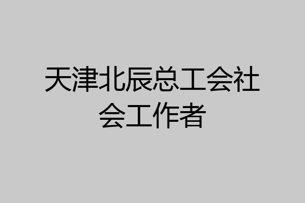 天津北辰总工会社会工作者