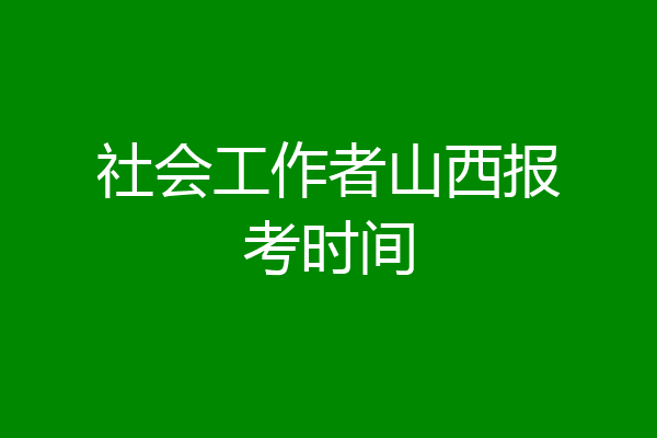 社会工作者山西报考时间
