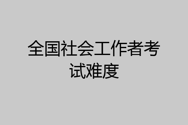 全国社会工作者考试难度
