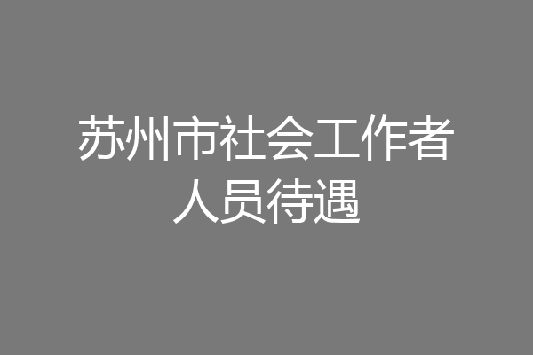 苏州市社会工作者人员待遇