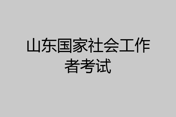 山东国家社会工作者考试