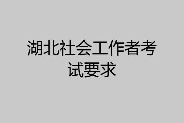 湖北社会工作者考试要求