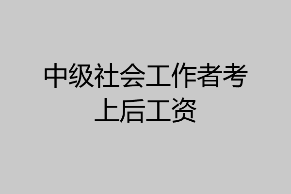 中级社会工作者考上后工资