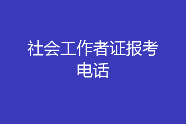社会工作者证报考电话