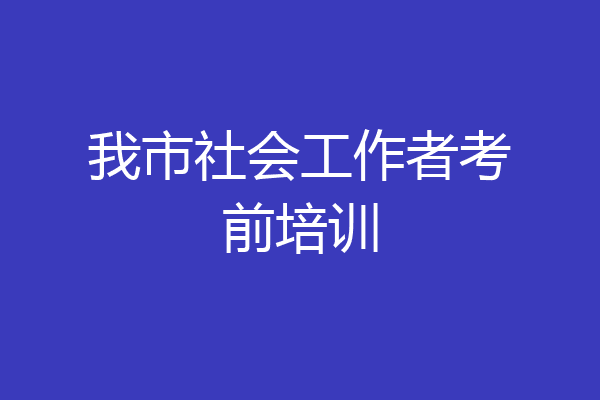 我市社会工作者考前培训