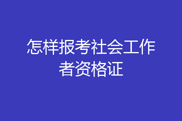 怎样报考社会工作者资格证