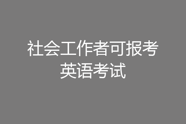 社会工作者可报考英语考试