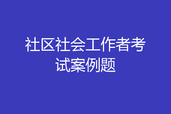 社区社会工作者考试案例题