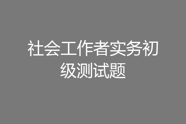社会工作者实务初级测试题