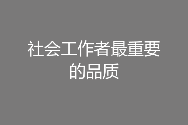 社会工作者最重要的品质