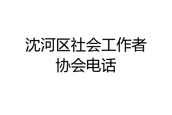 沈河区社会工作者协会电话