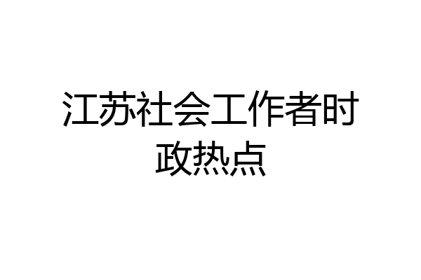 江苏社会工作者时政热点