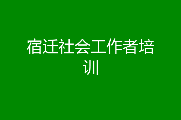 宿迁社会工作者培训