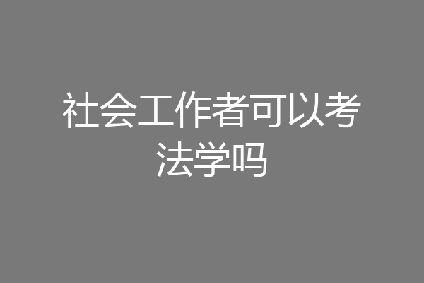 社会工作者可以考法学吗