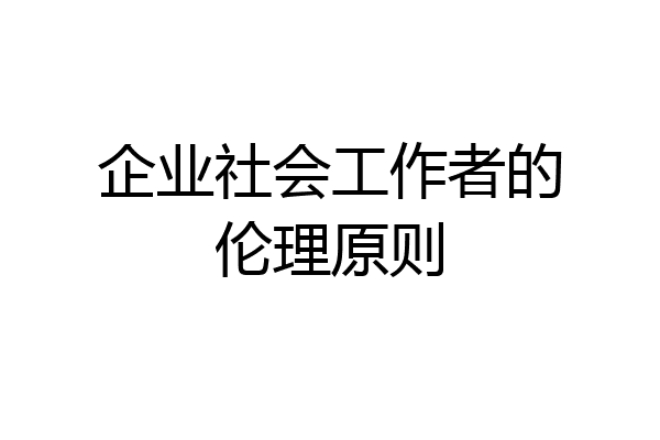 企业社会工作者的伦理原则