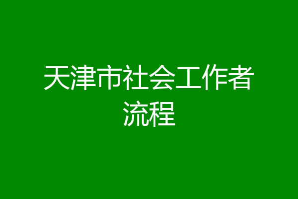 天津市社会工作者流程