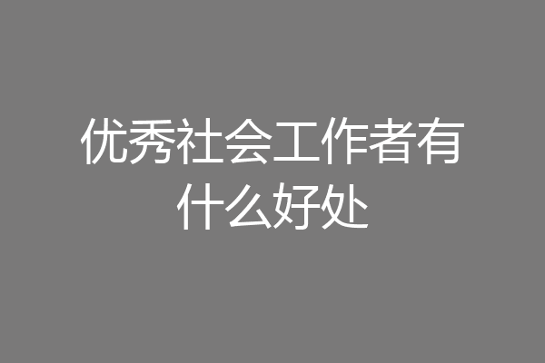 优秀社会工作者有什么好处