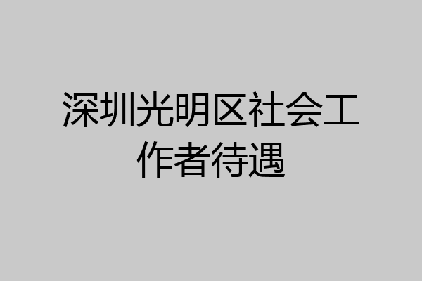 深圳光明区社会工作者待遇