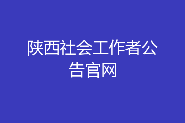 陕西社会工作者公告官网