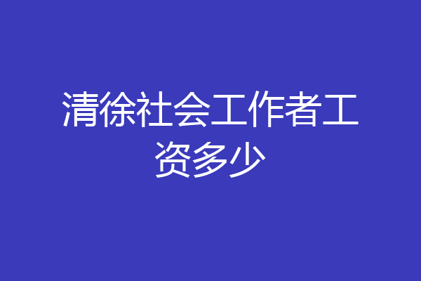 清徐社会工作者工资多少