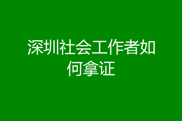 深圳社会工作者如何拿证