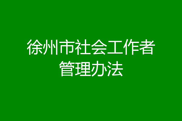 徐州市社会工作者管理办法