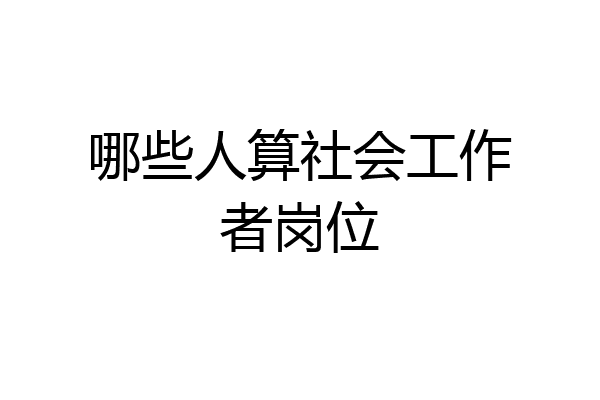 哪些人算社会工作者岗位
