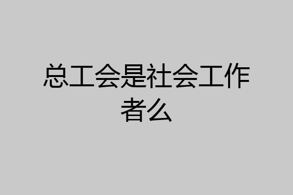 总工会是社会工作者么
