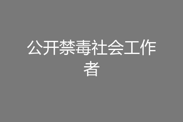 公开禁毒社会工作者