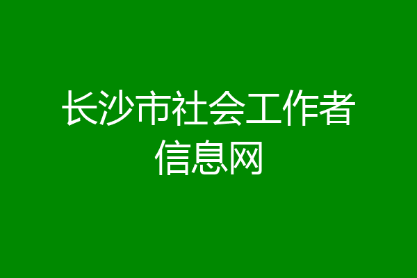 长沙市社会工作者信息网