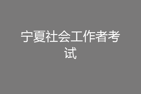 宁夏社会工作者考试