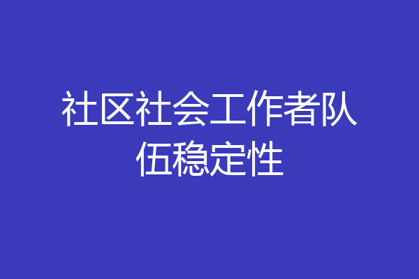 社区社会工作者队伍稳定性