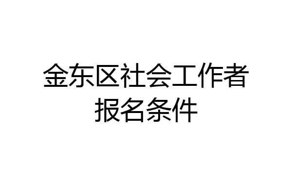 金东区社会工作者报名条件