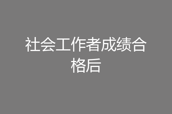 社会工作者成绩合格后